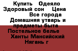 Купить : Одеяло «Здоровый сон» › Цена ­ 32 500 - Все города Домашняя утварь и предметы быта » Постельное белье   . Ханты-Мансийский,Нягань г.